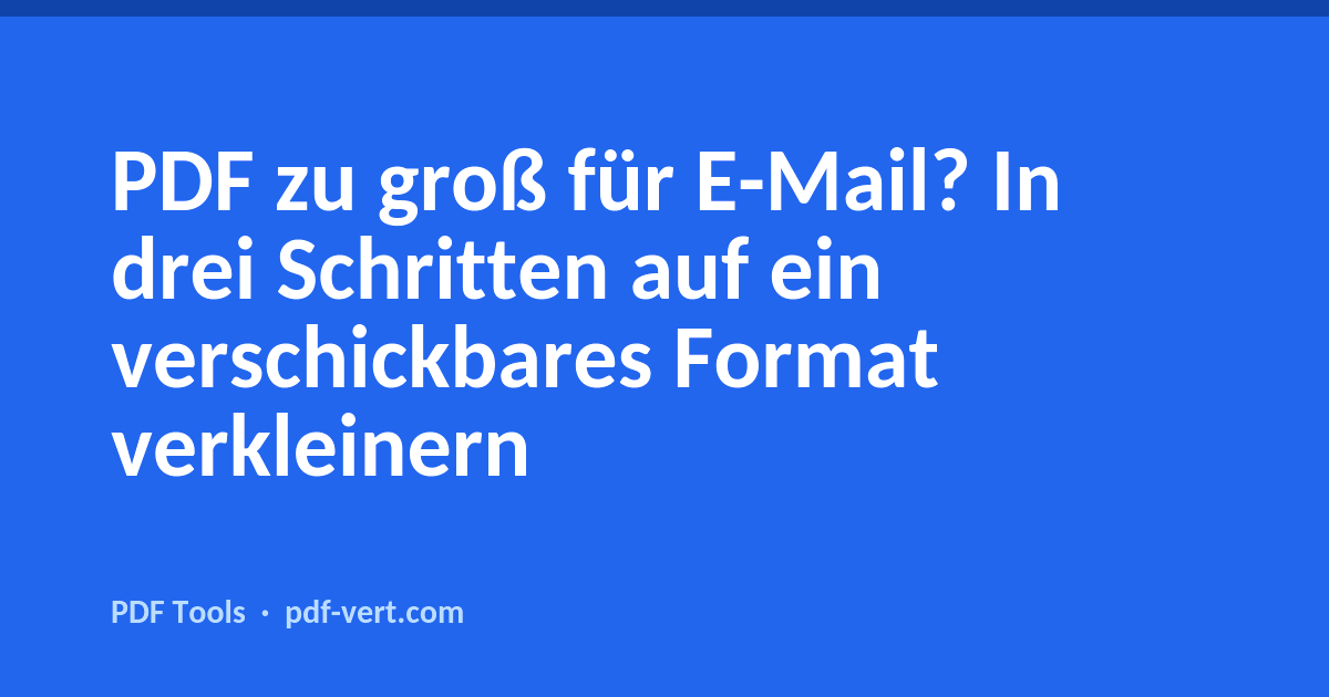 PDF zu groß für E-Mail? In drei Schritten auf ein verschickbares Format verkleinern