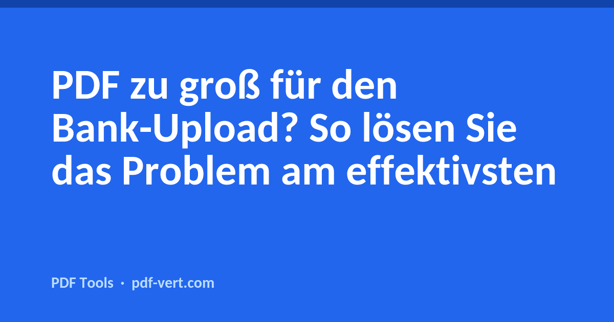 PDF zu groß für den Bank-Upload? So lösen Sie das Problem am effektivsten