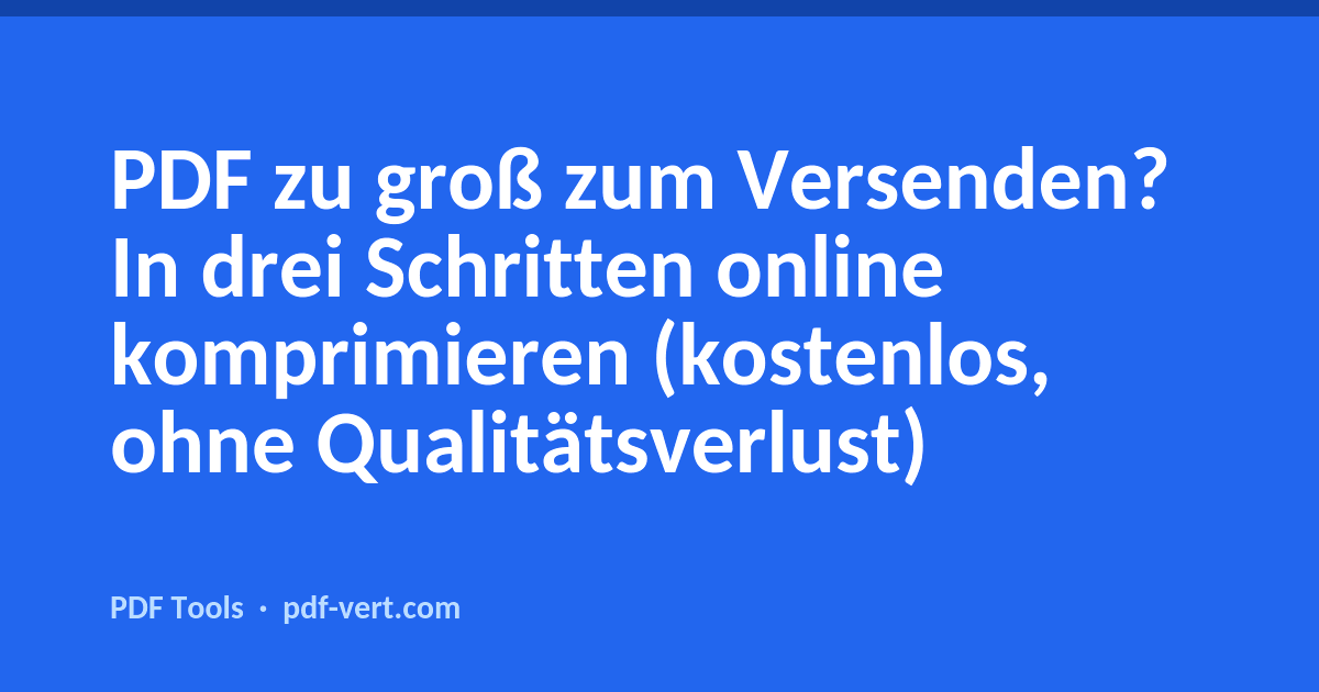 PDF zu groß zum Versenden? In drei Schritten online komprimieren (kostenlos, ohne Qualitätsverlust)