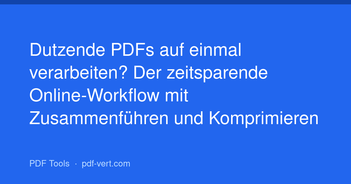 Dutzende PDFs auf einmal verarbeiten? Der zeitsparende Online-Workflow mit Zusammenführen und Komprimieren