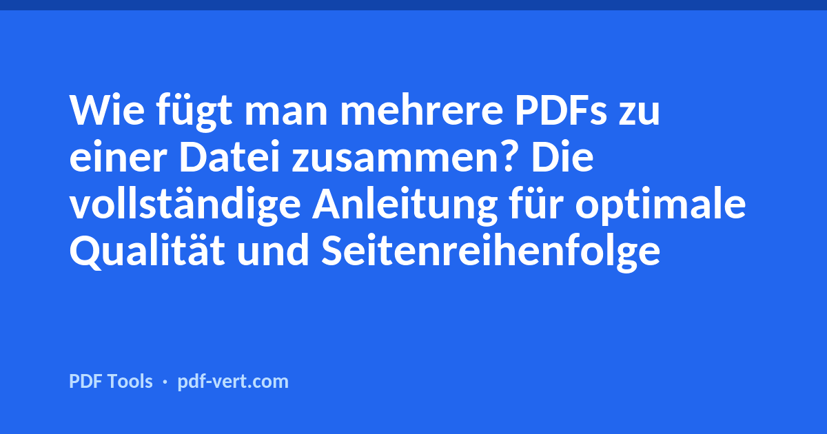 Wie fügt man mehrere PDFs zu einer Datei zusammen? Die vollständige Anleitung für optimale Qualität und Seitenreihenfolge