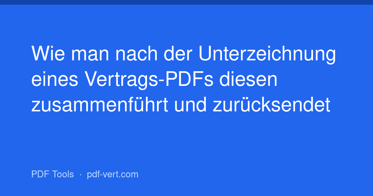Wie man nach der Unterzeichnung eines Vertrags-PDFs diesen zusammenführt und zurücksendet