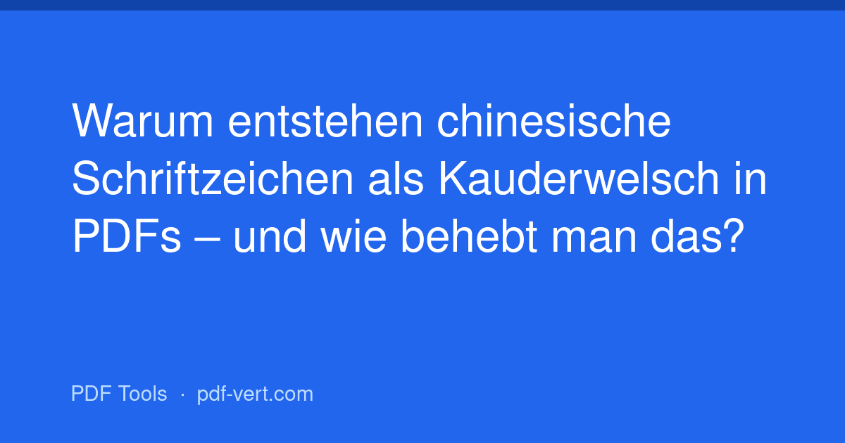 Warum entstehen chinesische Schriftzeichen als Kauderwelsch in PDFs – und wie behebt man das?