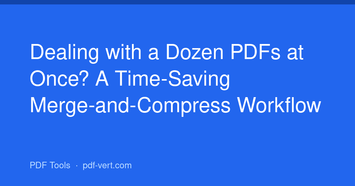 Dealing with a Dozen PDFs at Once? A Time-Saving Merge-and-Compress Workflow