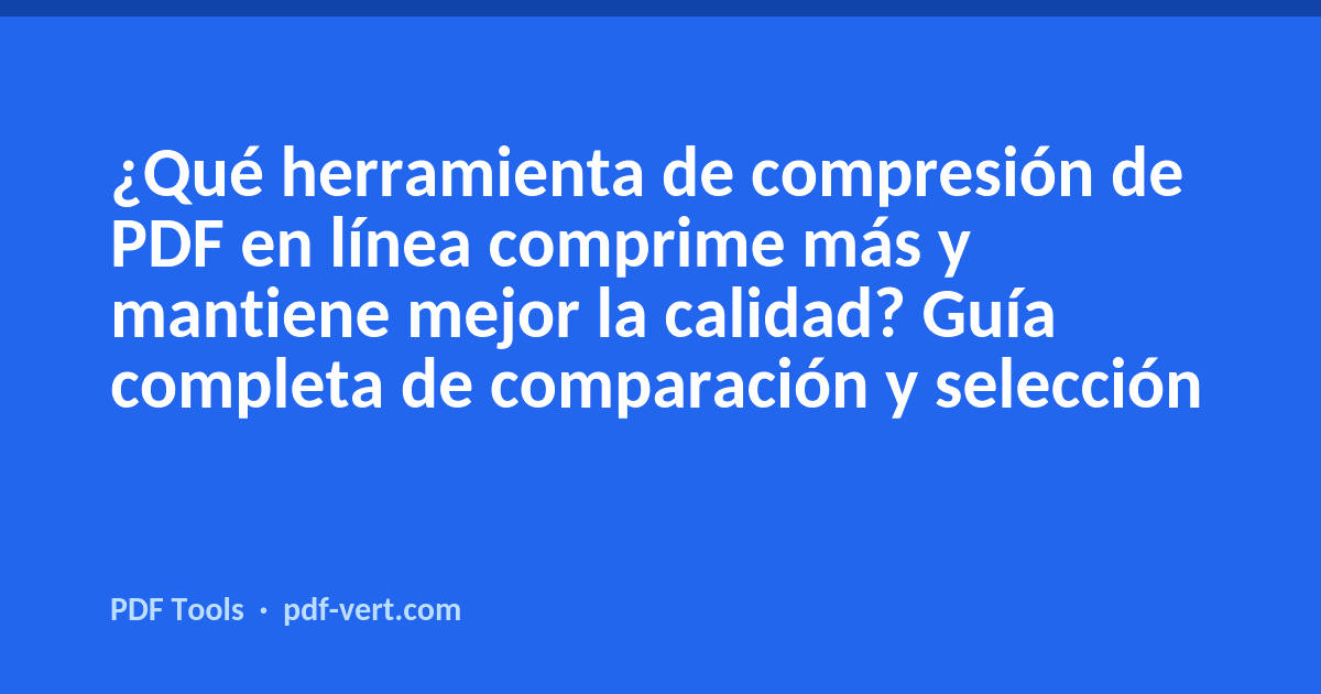 ¿Qué herramienta de compresión de PDF en línea comprime más y mantiene mejor la calidad? Guía completa de comparación y selección