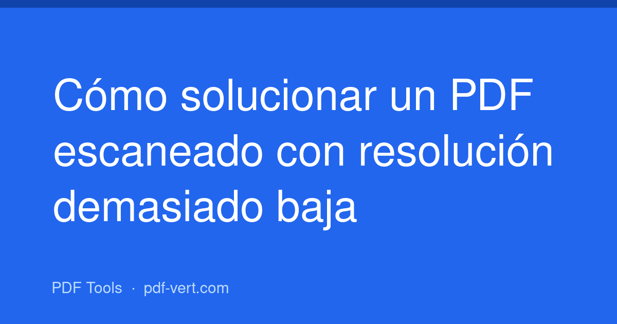 Cómo solucionar un PDF escaneado con resolución demasiado baja
