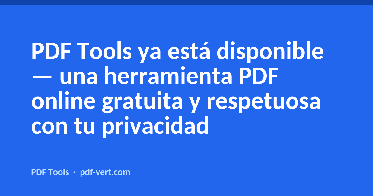 PDF Tools ha llegado — una herramienta PDF online gratuita y respetuosa con la privacidad