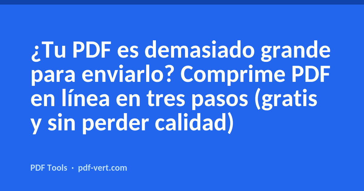 ¿Tu PDF es demasiado grande para enviarlo? Comprime PDF en línea en tres pasos (gratis y sin perder calidad)