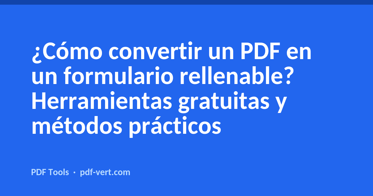¿Cómo convertir un PDF en un formulario rellenable? Herramientas gratuitas y métodos prácticos