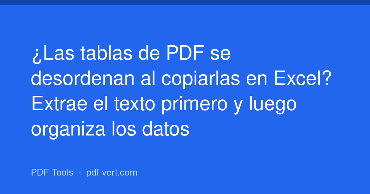 ¿Las tablas de PDF se desordenan al copiarlas en Excel? Extrae el texto primero y luego organiza los datos