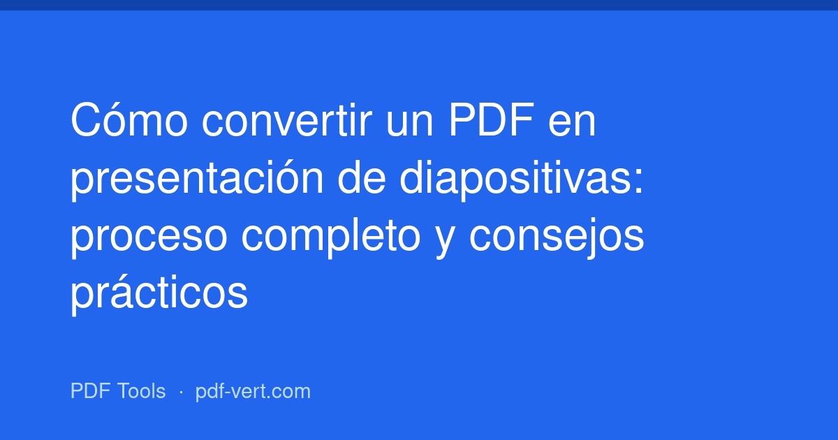 Cómo convertir un PDF en presentación de diapositivas: proceso completo y consejos prácticos