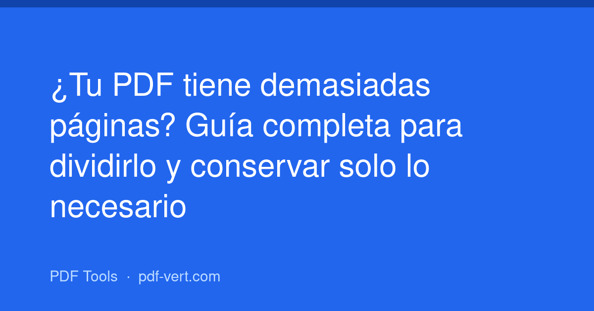 ¿Tu PDF tiene demasiadas páginas? Guía completa para dividirlo y conservar solo lo necesario