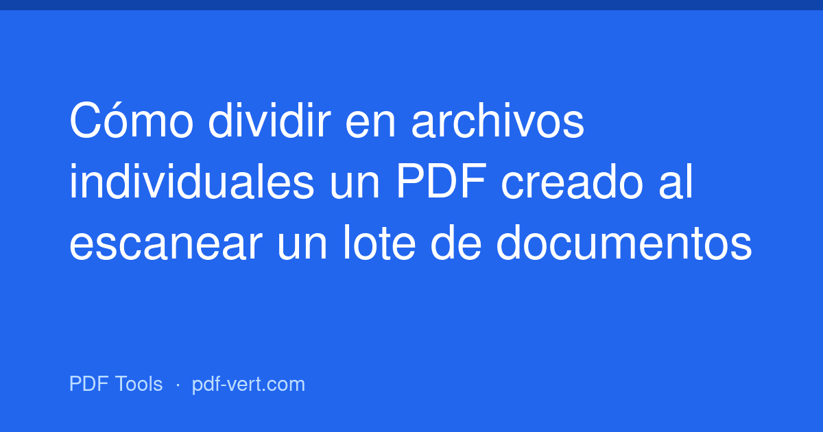 Cómo dividir en archivos individuales un PDF creado al escanear un lote de documentos