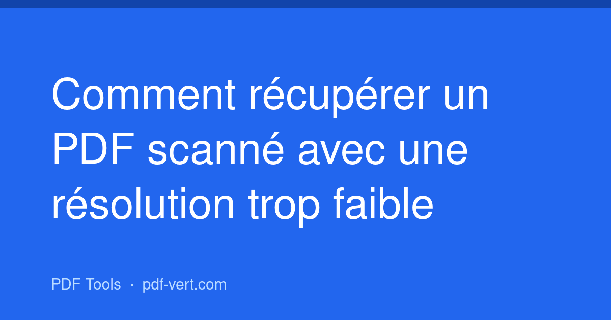 Comment récupérer un PDF scanné avec une résolution trop faible