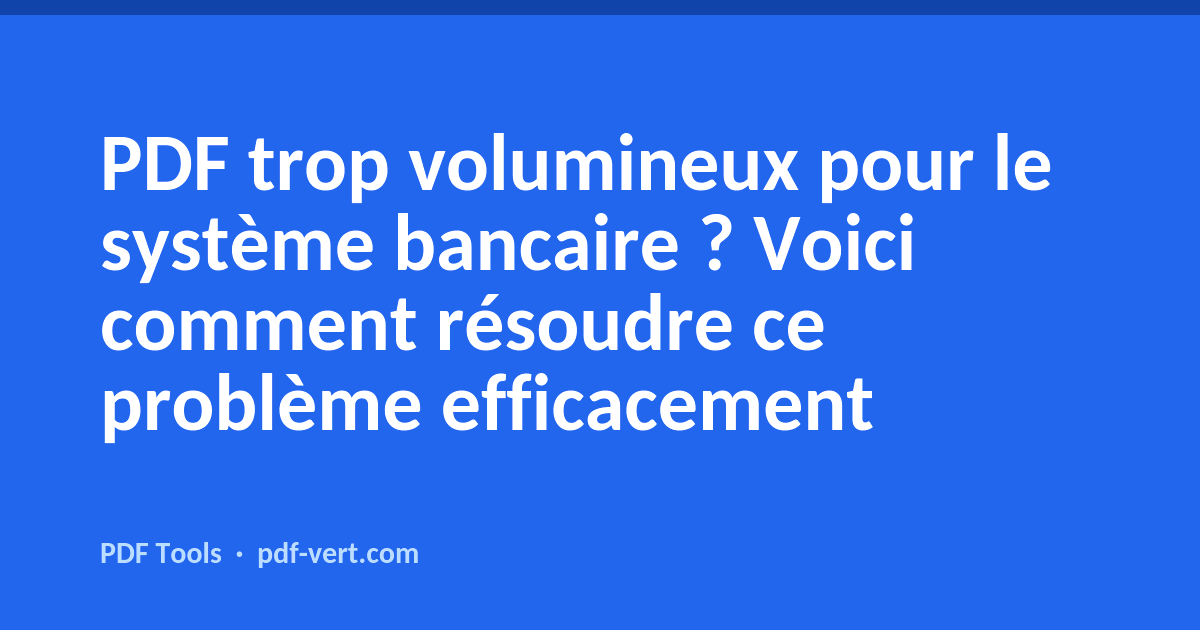 PDF trop volumineux pour le système bancaire ? Voici comment résoudre ce problème efficacement
