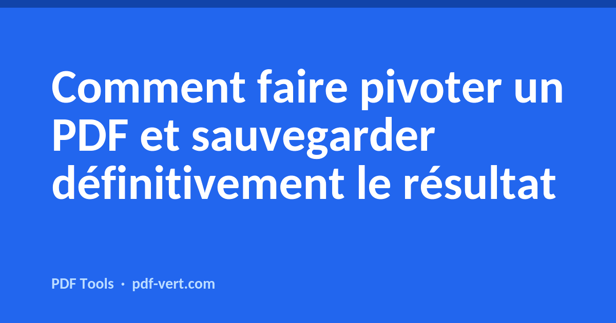 Faire pivoter un PDF et sauvegarder définitivement — la bonne méthode