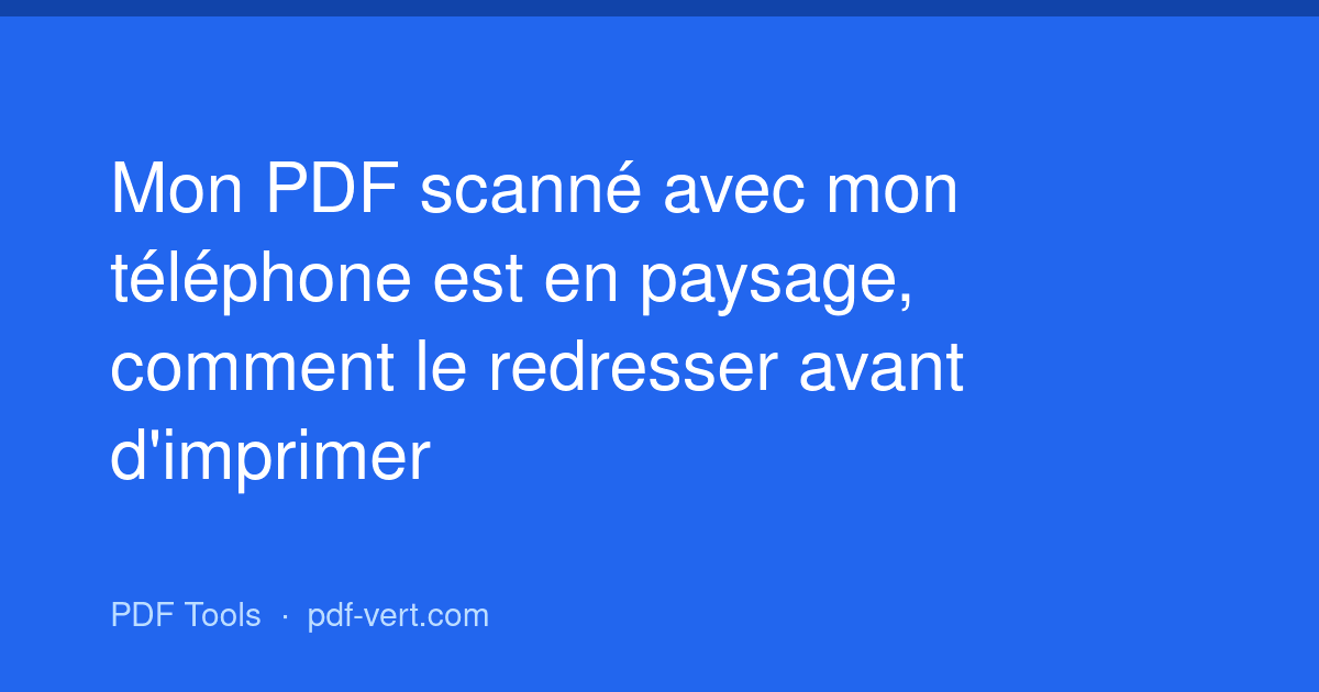Mon PDF scanné avec mon téléphone est en paysage, comment le redresser avant d'imprimer