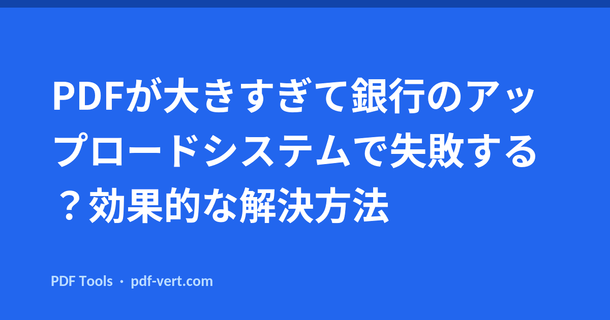 PDFが大きすぎて銀行のアップロードシステムで失敗する？効果的な解決方法