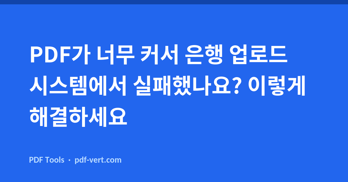 PDF가 너무 커서 은행 업로드 시스템에서 실패했나요? 이렇게 해결하세요