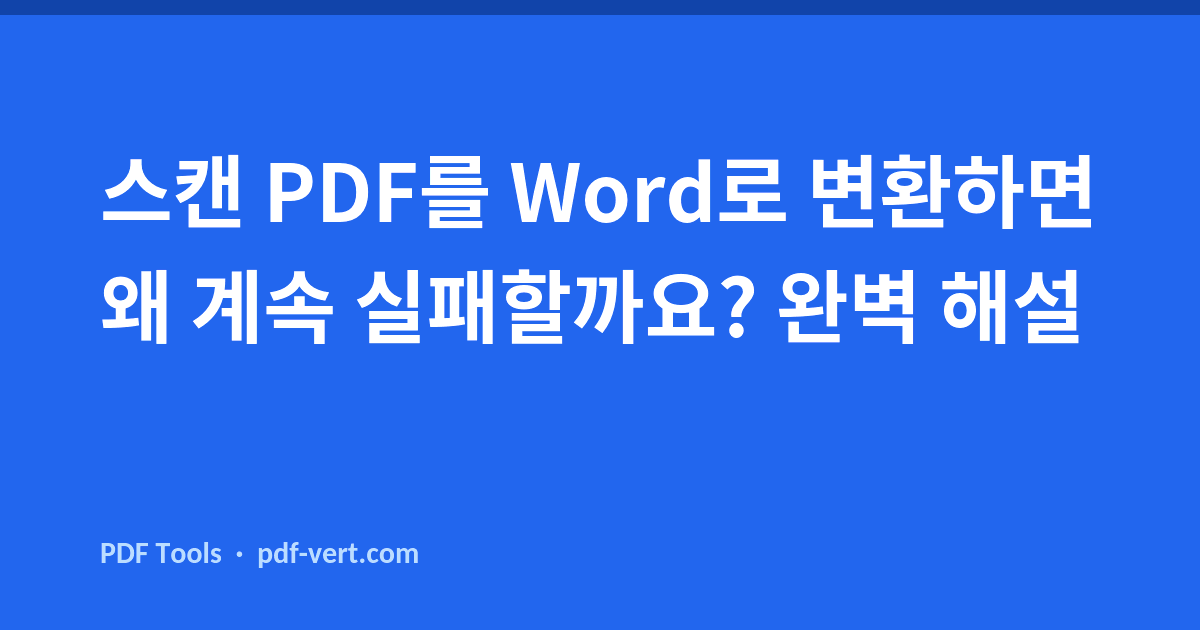스캔 PDF를 Word로 변환하면 왜 계속 실패할까요? 완벽 해설