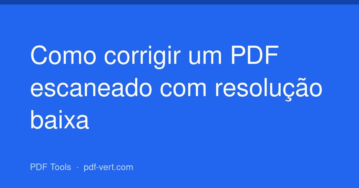 Como corrigir um PDF escaneado com resolução baixa