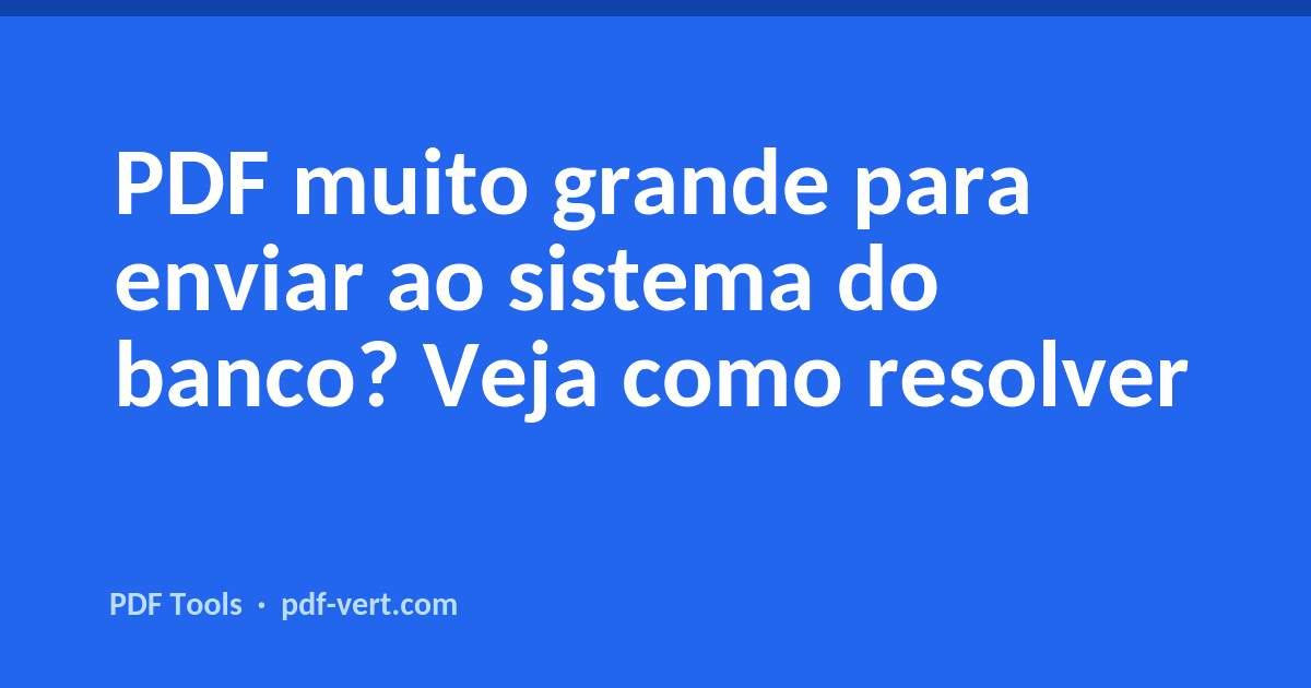 PDF muito grande para enviar ao sistema do banco? Veja como resolver