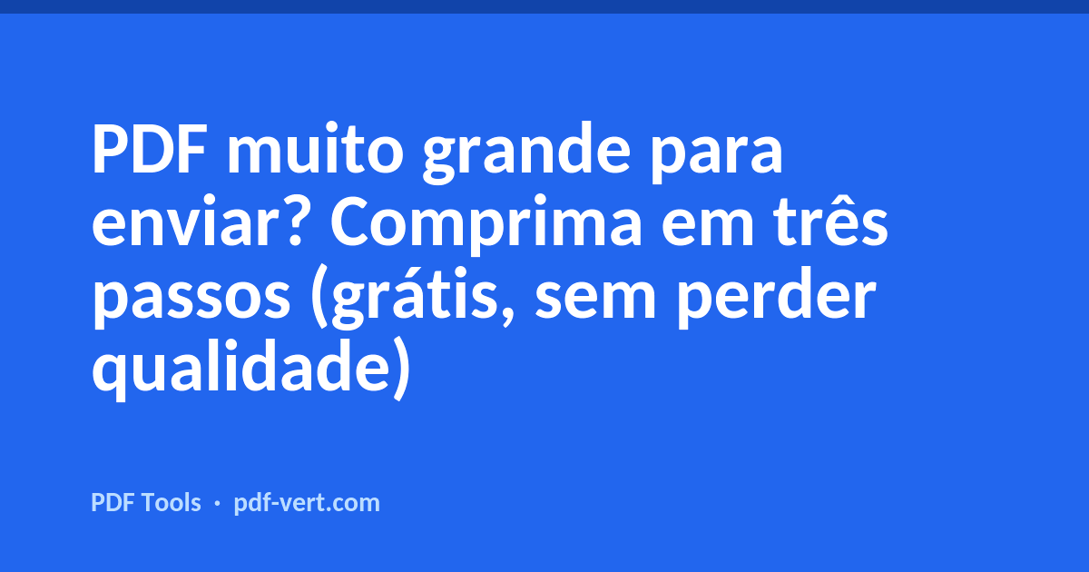 PDF muito grande para enviar? Comprima em três passos (grátis, sem perder qualidade)