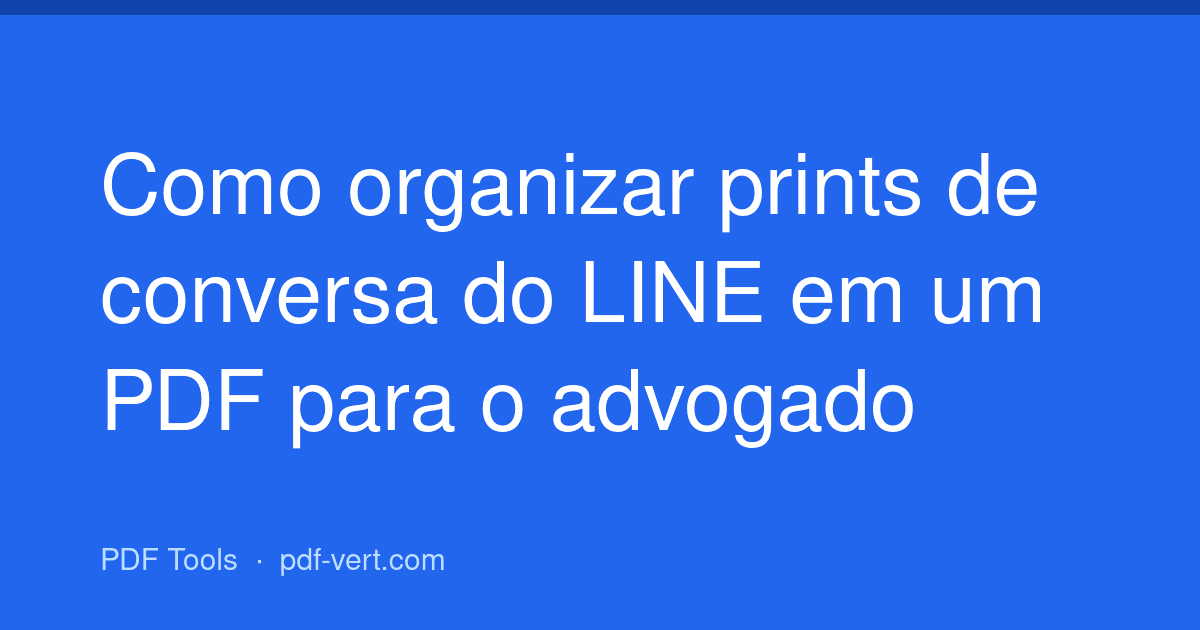 Como organizar prints de conversa do LINE em um PDF para o advogado