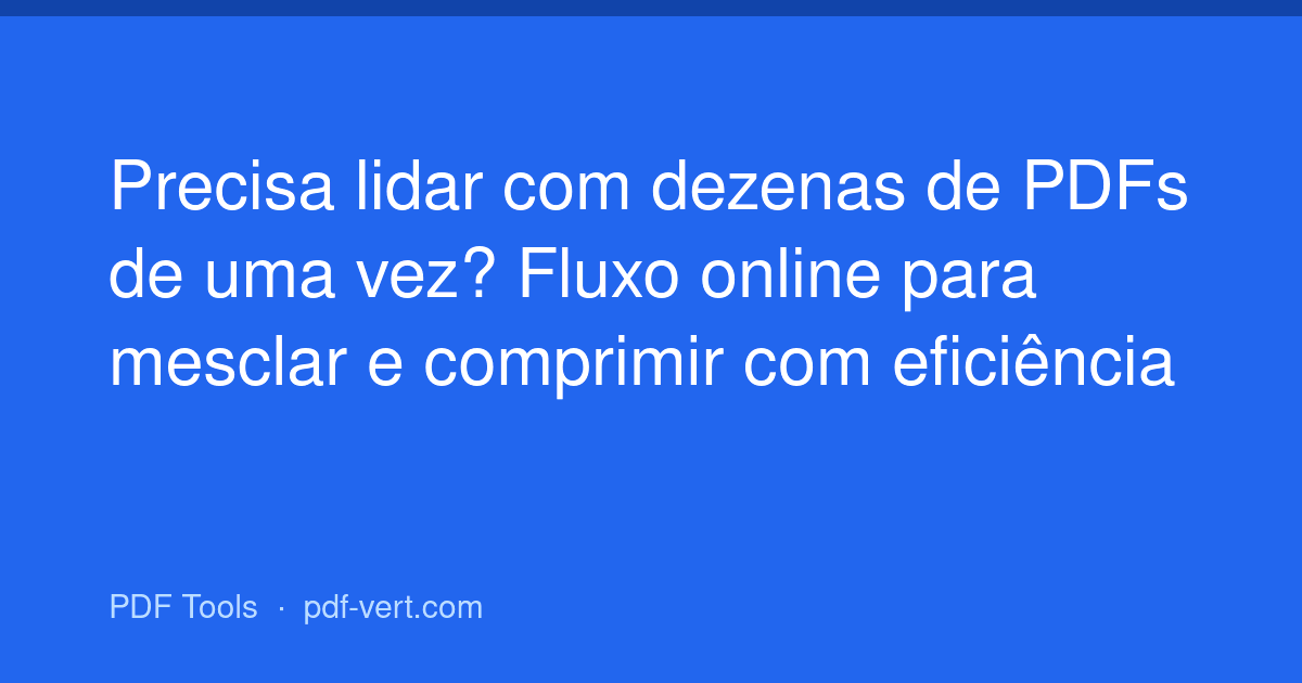 Precisa lidar com dezenas de PDFs de uma vez? Fluxo online para mesclar e comprimir com eficiência
