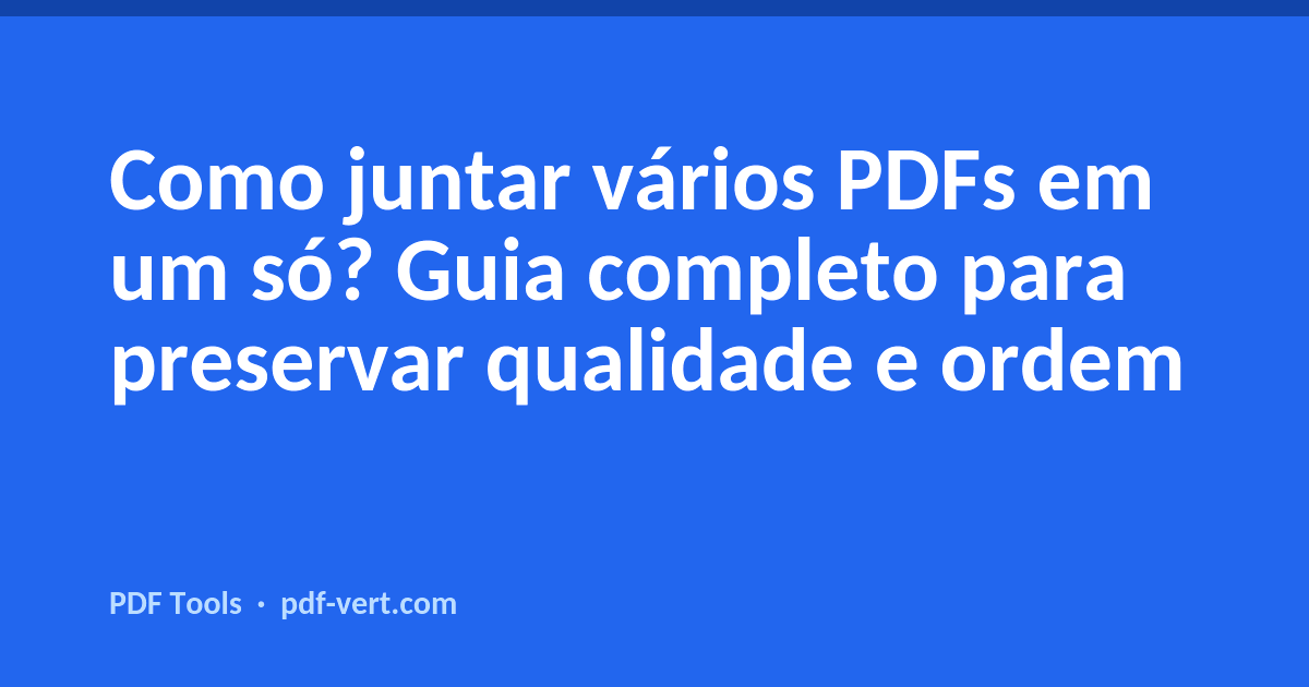 Como juntar vários PDFs em um só? Guia completo para preservar qualidade e ordem