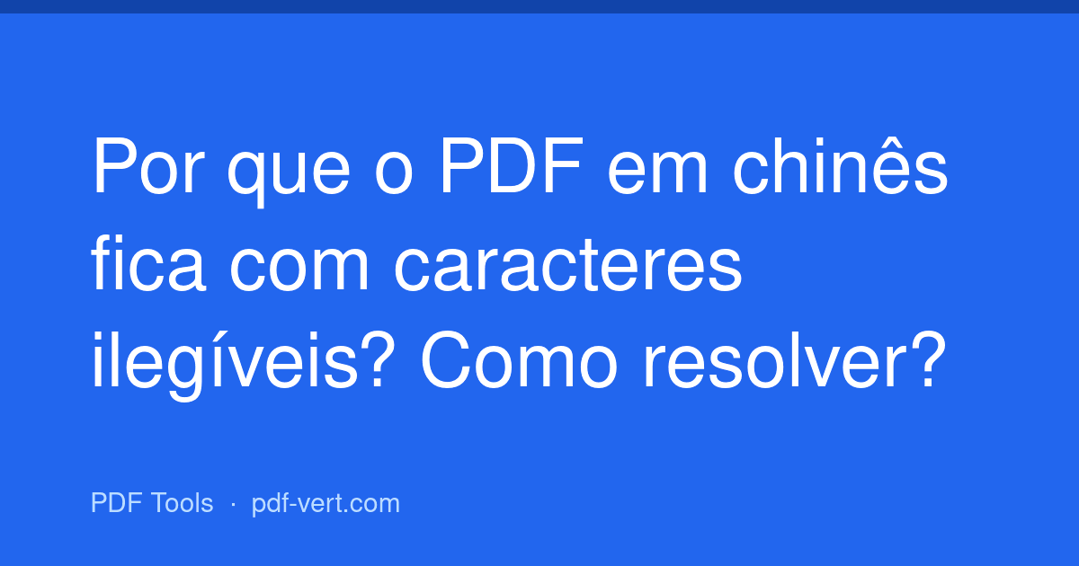Por que o PDF em chinês fica com caracteres ilegíveis? Como resolver?