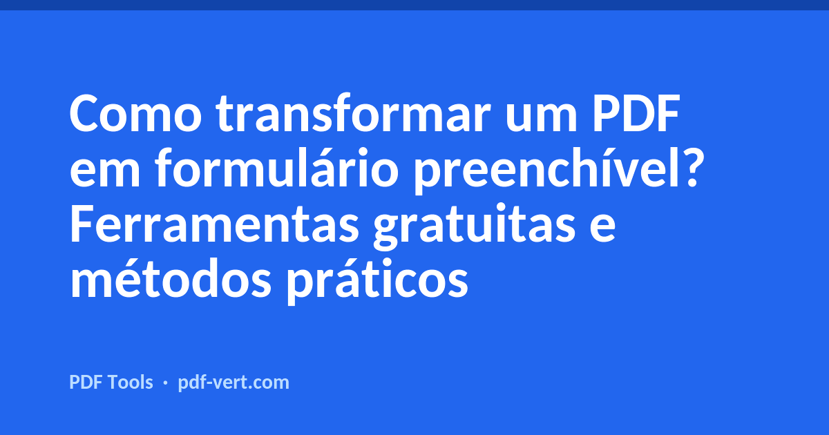 Como transformar um PDF em formulário preenchível? Ferramentas gratuitas e métodos práticos