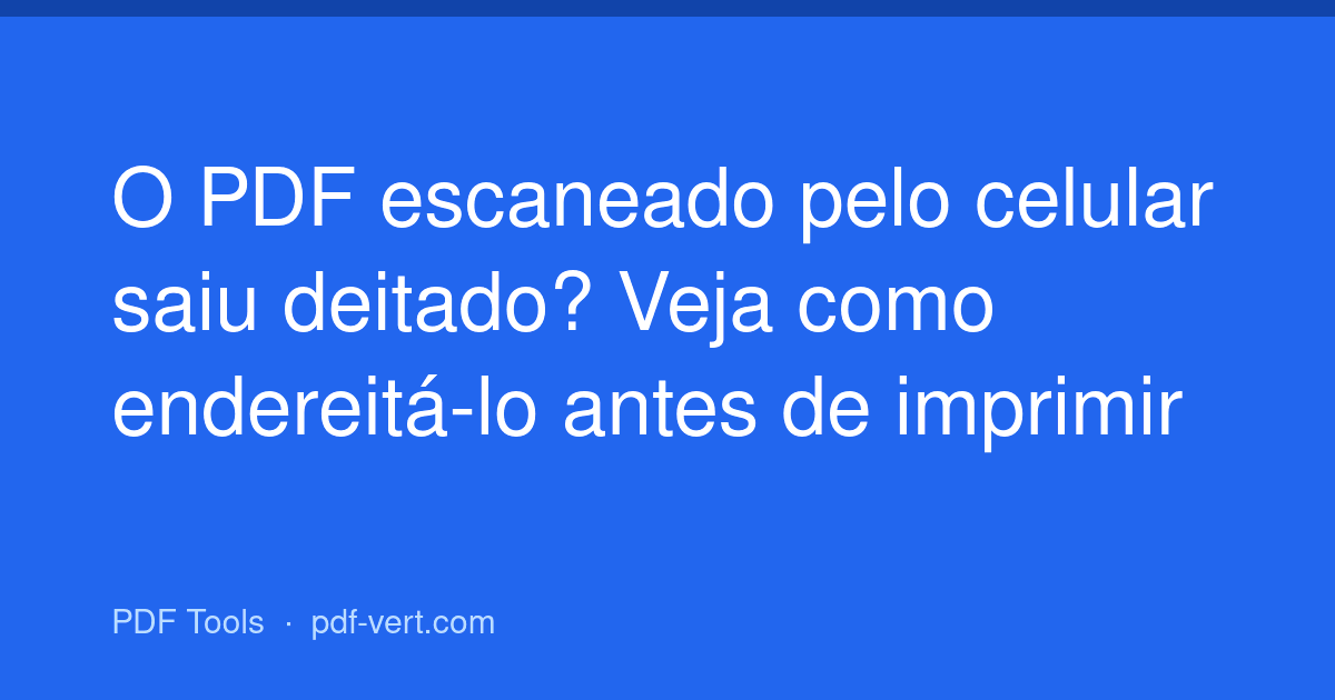 O PDF escaneado pelo celular saiu deitado? Veja como endereitá-lo antes de imprimir