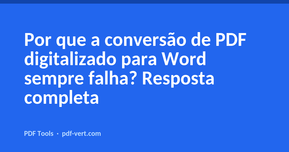 Por que a conversão de PDF digitalizado para Word sempre falha? Resposta completa