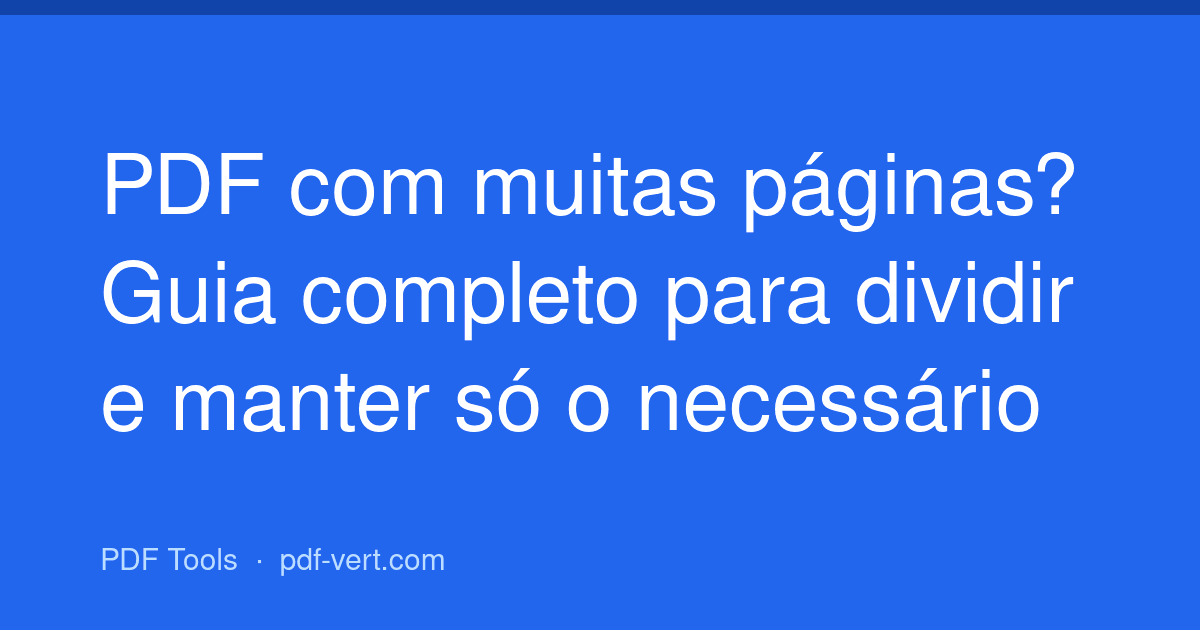 PDF com muitas páginas? Guia completo para dividir e manter só o necessário
