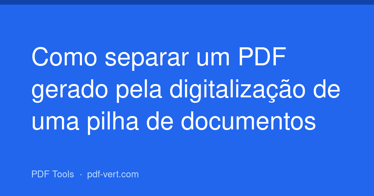 Como separar um PDF gerado pela digitalização de uma pilha de documentos